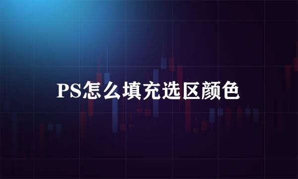 PS怎么填充选区颜色