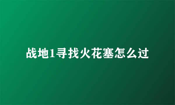 战地1寻找火花塞怎么过