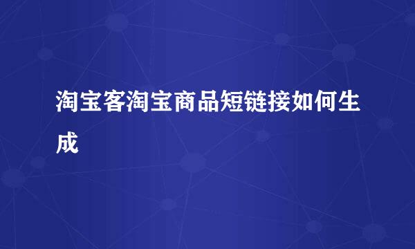 淘宝客淘宝商品短链接如何生成