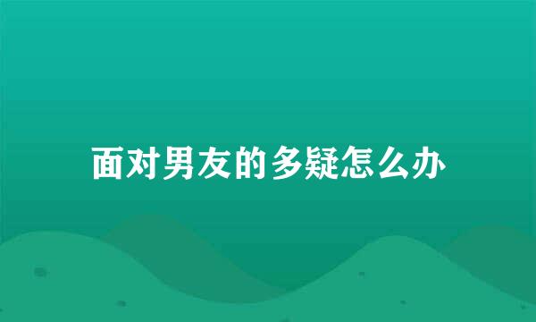 面对男友的多疑怎么办
