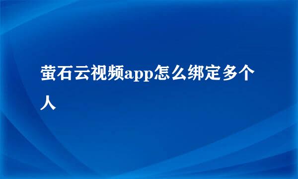 萤石云视频app怎么绑定多个人