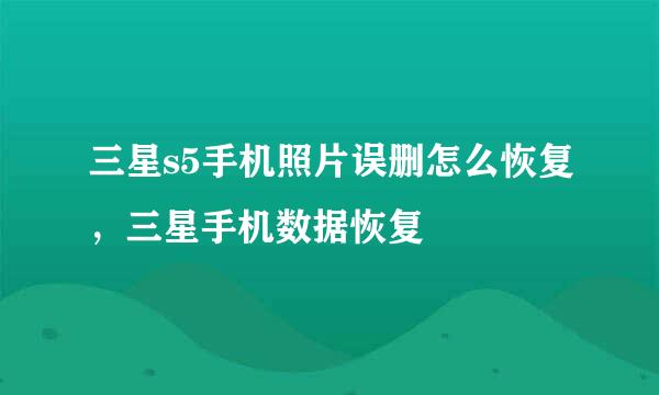 三星s5手机照片误删怎么恢复，三星手机数据恢复