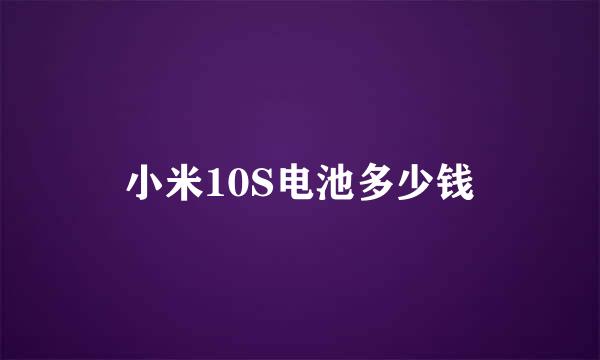 小米10S电池多少钱