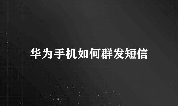 华为手机如何群发短信