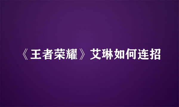 《王者荣耀》艾琳如何连招