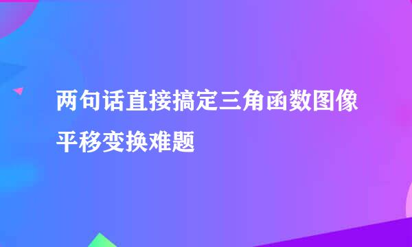 两句话直接搞定三角函数图像平移变换难题