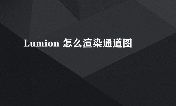 Lumion 怎么渲染通道图
