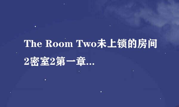 The Room Two未上锁的房间2密室2第一章通关攻略