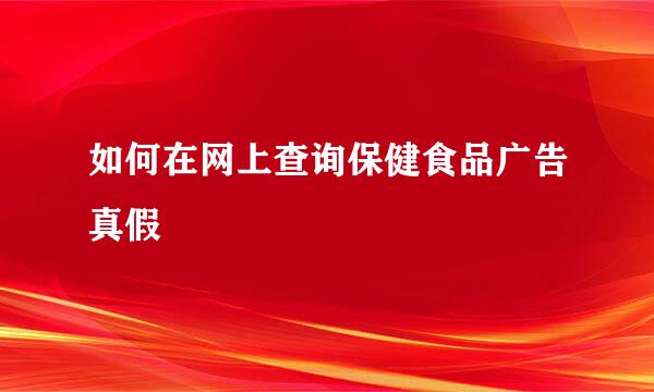 如何在网上查询保健食品广告真假
