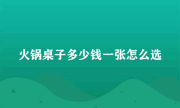 火锅桌子多少钱一张怎么选
