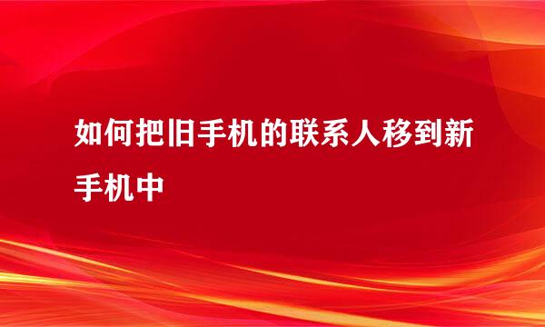 如何把旧手机的联系人移到新手机中