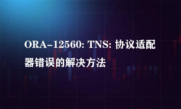 ORA-12560: TNS: 协议适配器错误的解决方法