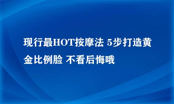 现行最HOT按摩法 5步打造黄金比例脸 不看后悔哦