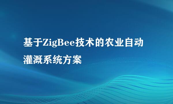 基于ZigBee技术的农业自动灌溉系统方案
