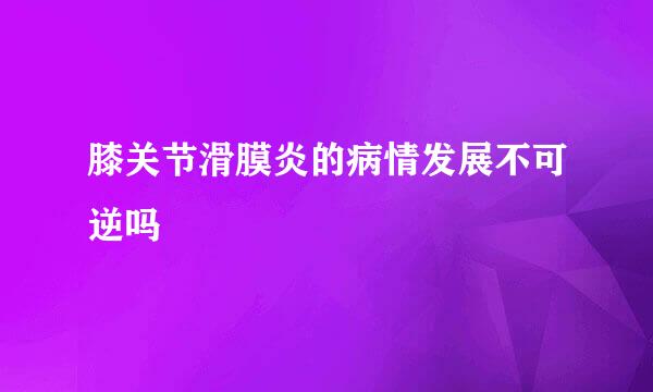 膝关节滑膜炎的病情发展不可逆吗