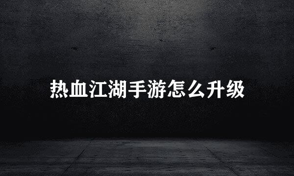 热血江湖手游怎么升级