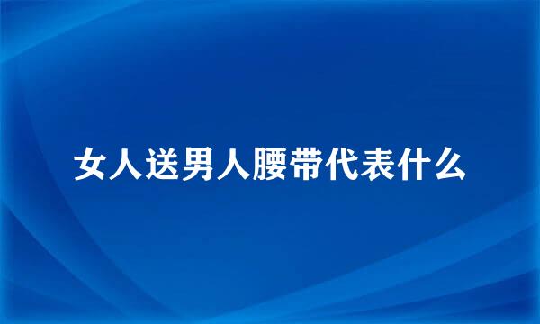 女人送男人腰带代表什么