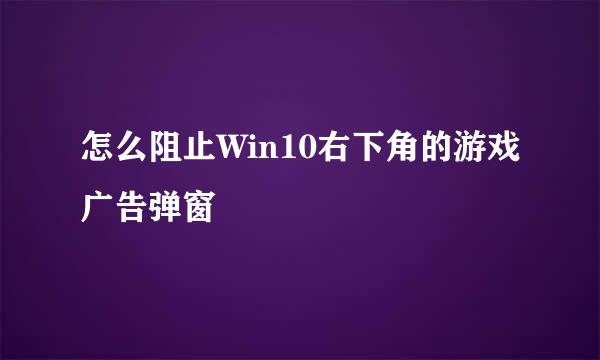 怎么阻止Win10右下角的游戏广告弹窗