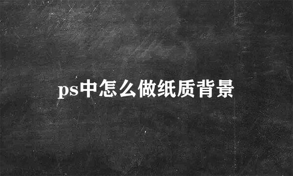 ps中怎么做纸质背景