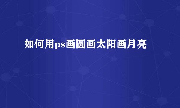 如何用ps画圆画太阳画月亮