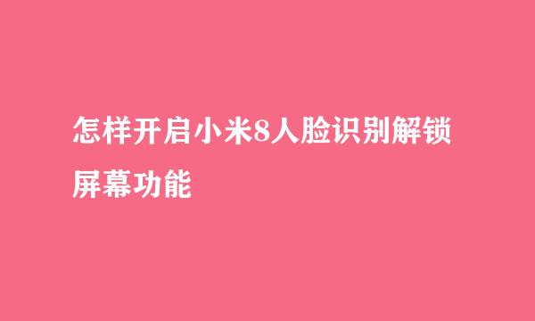怎样开启小米8人脸识别解锁屏幕功能