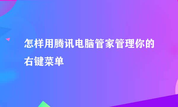怎样用腾讯电脑管家管理你的右键菜单