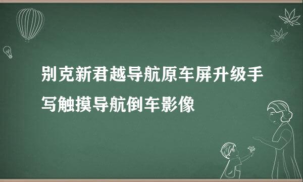 别克新君越导航原车屏升级手写触摸导航倒车影像