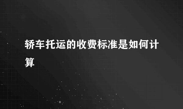 轿车托运的收费标准是如何计算