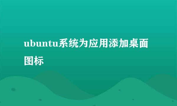 ubuntu系统为应用添加桌面图标