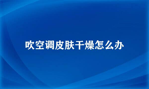 吹空调皮肤干燥怎么办