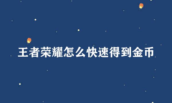 王者荣耀怎么快速得到金币