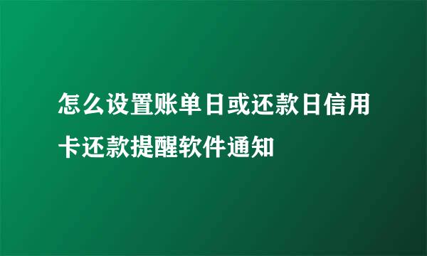 怎么设置账单日或还款日信用卡还款提醒软件通知