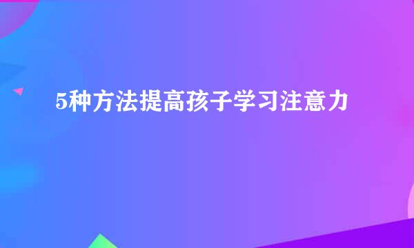 5种方法提高孩子学习注意力