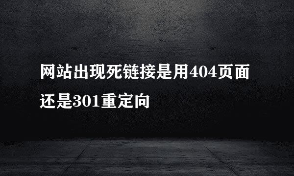 网站出现死链接是用404页面还是301重定向