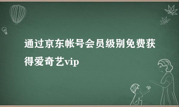 通过京东帐号会员级别免费获得爱奇艺vip