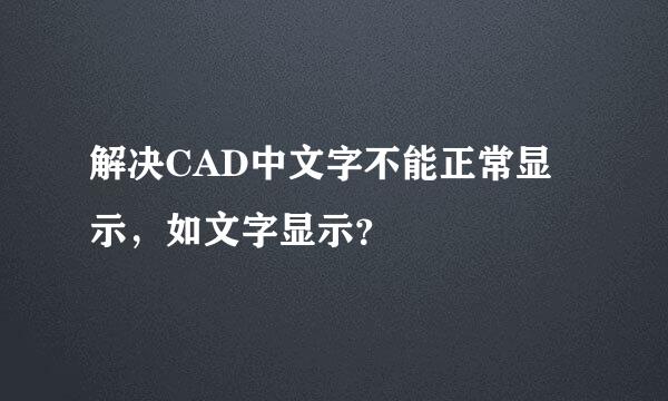解决CAD中文字不能正常显示，如文字显示？