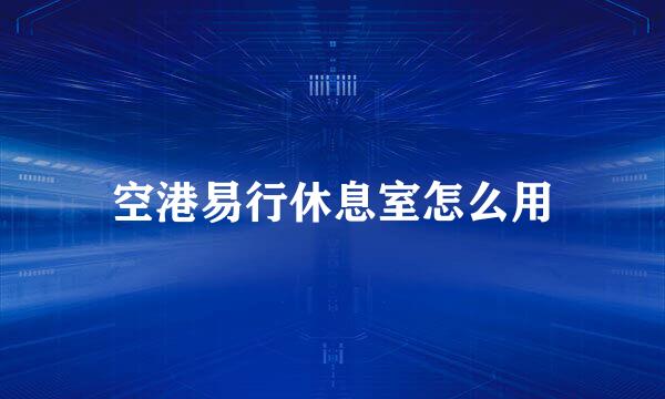 空港易行休息室怎么用