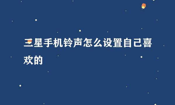 三星手机铃声怎么设置自己喜欢的