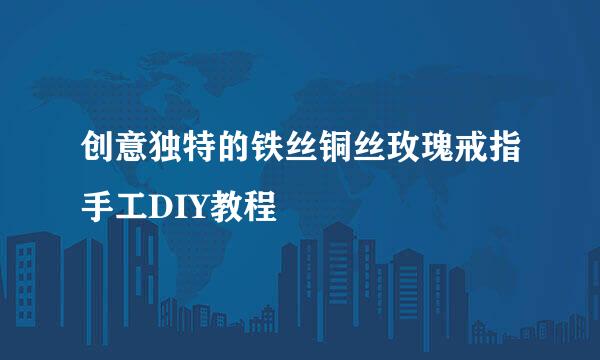 创意独特的铁丝铜丝玫瑰戒指手工DIY教程