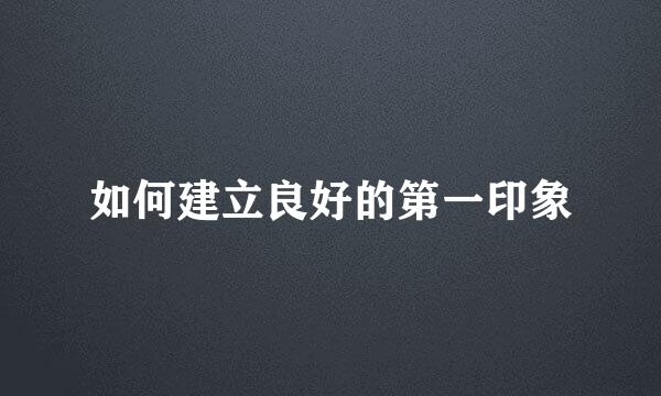 如何建立良好的第一印象