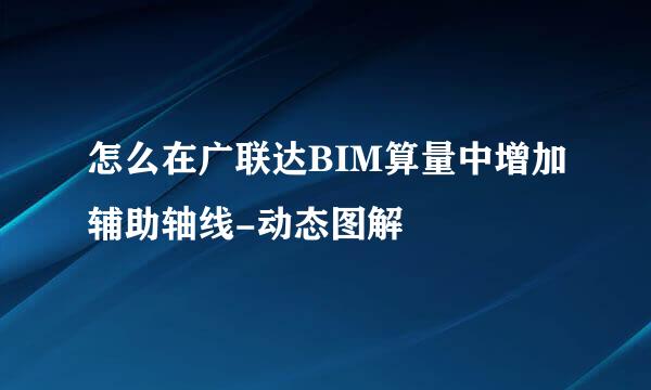 怎么在广联达BIM算量中增加辅助轴线-动态图解