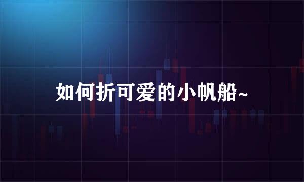 如何折可爱的小帆船~