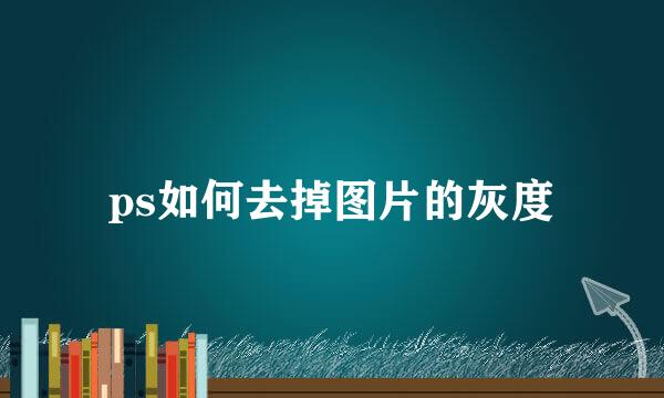 ps如何去掉图片的灰度