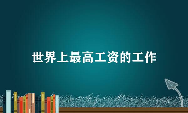 世界上最高工资的工作