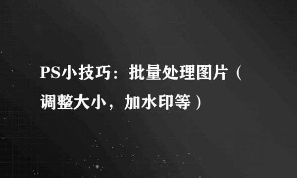 PS小技巧：批量处理图片（调整大小，加水印等）