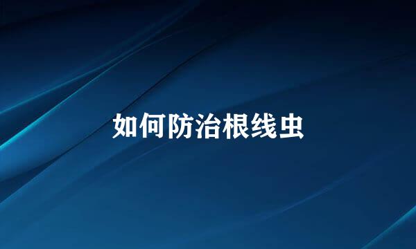 如何防治根线虫