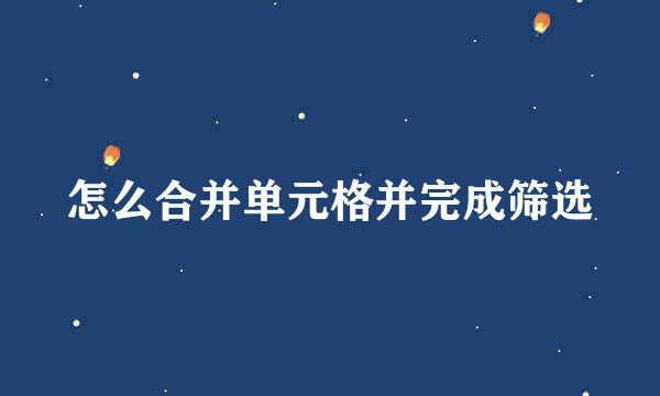 怎么合并单元格并完成筛选