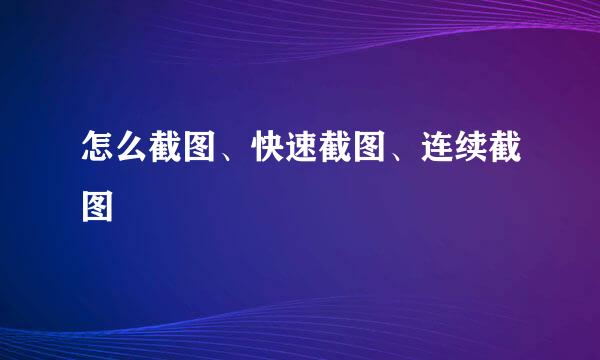 怎么截图、快速截图、连续截图