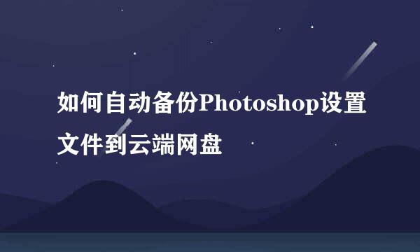 如何自动备份Photoshop设置文件到云端网盘