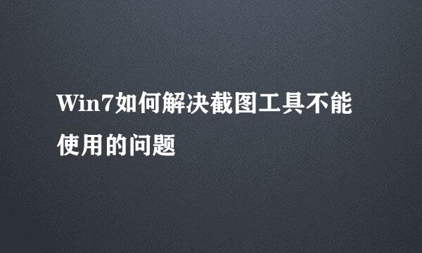 Win7如何解决截图工具不能使用的问题